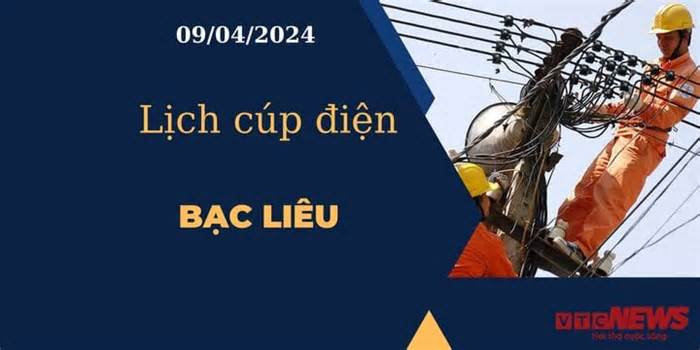 Lịch cúp điện hôm nay tại Bạc Liêu ngày 09/04/2024