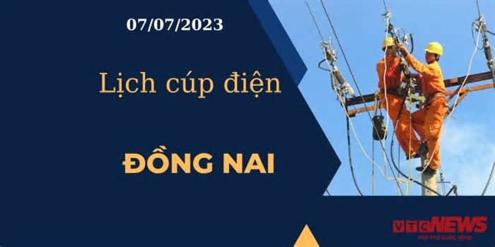 Lịch cúp điện hôm nay ngày 07/07/2023 tại Đồng Nai