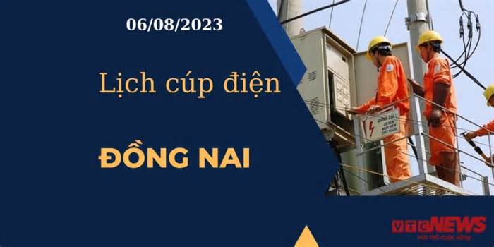 Lịch cúp điện hôm nay ngày 06/08/2023 tại Đồng Nai