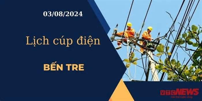 Lịch cúp điện hôm nay ngày 3/8/2024 tại Bến Tre