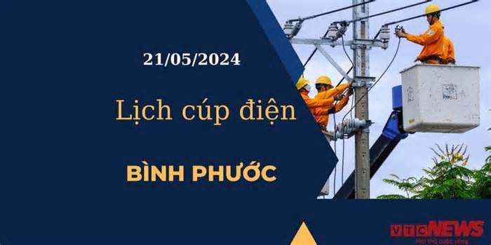 Lịch cúp điện hôm nay tại Bình Phước ngày 21/05/2024