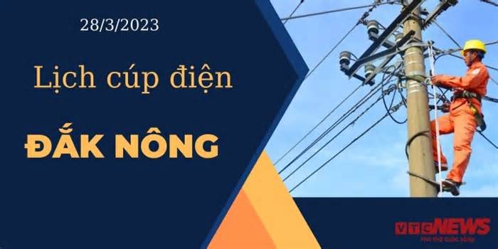 Lịch cúp điện hôm nay tại Đắk Nông ngày 28/03/2023