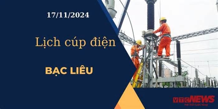 Lịch cúp điện hôm nay ngày 17/11/2024 tại Bạc Liêu