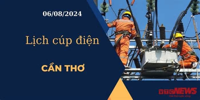 Lịch cúp điện hôm nay ngày 06/08/2024 tại Cần Thơ