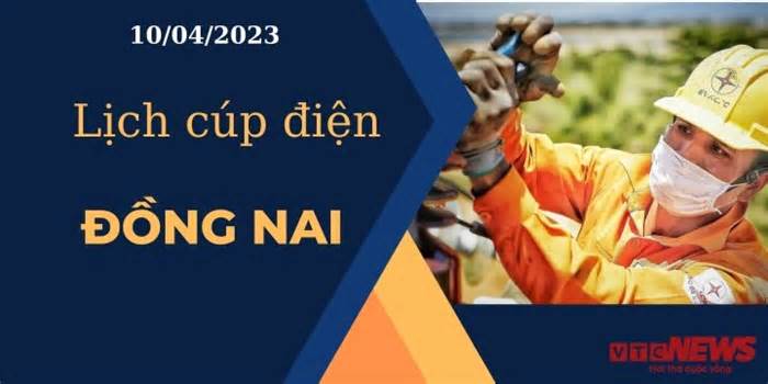 Lịch cúp điện hôm nay ngày 10/04/2023 tại Đồng Nai