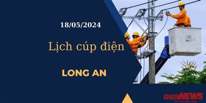Lịch cúp điện hôm nay tại Long An ngày 18/05/2024