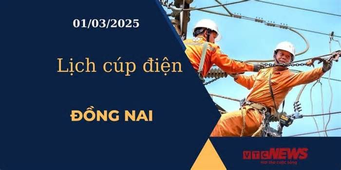 Lịch cúp điện hôm nay ngày 01/03/2025 tại Đồng Nai