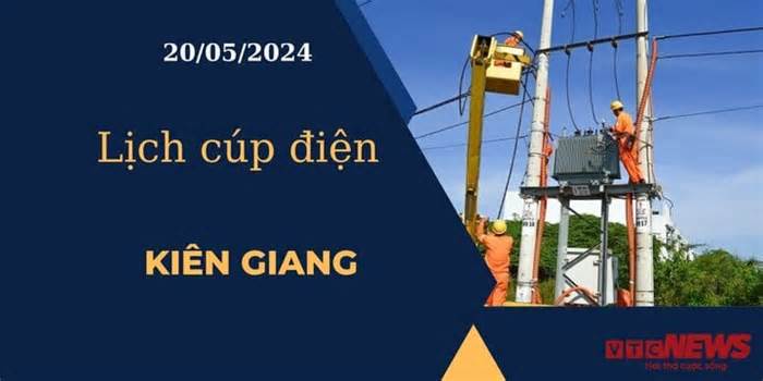Lịch cúp điện hôm nay ngày 20/05/2024 tại Kiên Giang
