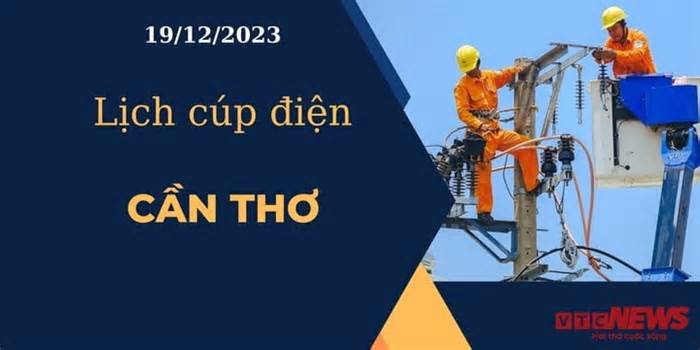 Lịch cúp điện hôm nay ngày 19/12/2023 tại Cần Thơ