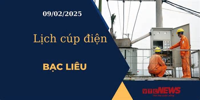 Lịch cúp điện hôm nay ngày 09/02/2025 tại Bạc Liêu