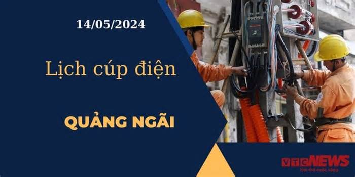 Lịch cúp điện hôm nay tại Quảng Ngãi ngày 14/05/2024