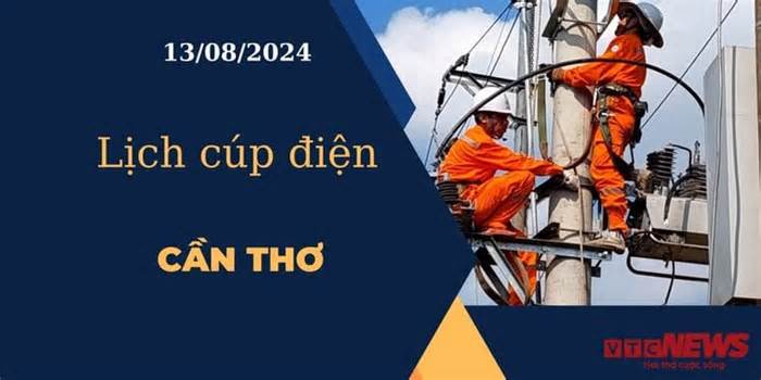 Lịch cúp điện hôm nay ngày 13/08/2024 tại Cần Thơ