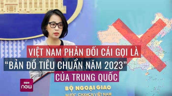 Việt Nam phản đối cái gọi là “bản đồ tiêu chuẩn năm 2023” của Trung Quốc