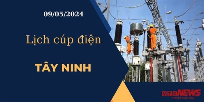 Lịch cúp điện hôm nay ngày 09/05/2024 tại Tây Ninh