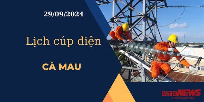 Lịch cúp điện hôm nay ngày 29/9/2024 tại Cà Mau