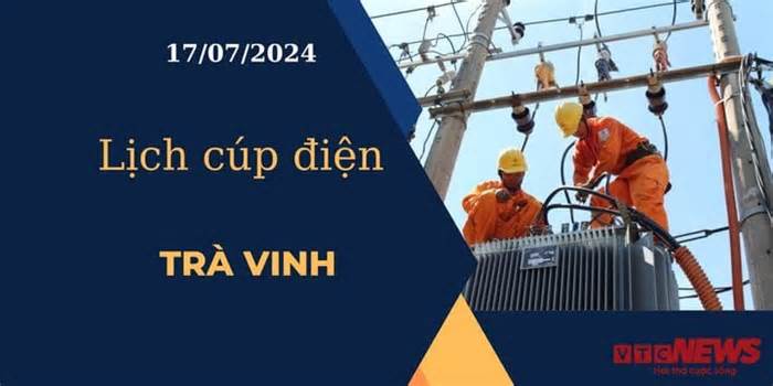 Lịch cúp điện hôm nay ngày 17/07/2024 tại Trà Vinh