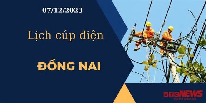 Lịch cúp điện hôm nay ngày 07/12/2023 tại Đồng Nai
