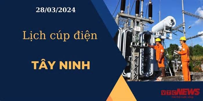 Lịch cúp điện hôm nay ngày 28/03/2024 tại Tây Ninh