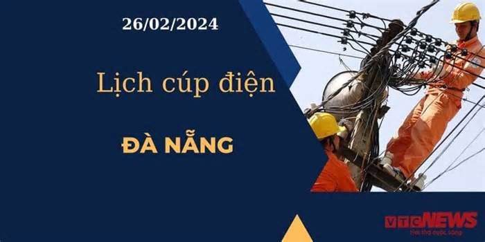 Lịch cúp điện hôm nay tại Đà Nẵng ngày 26/02/2024