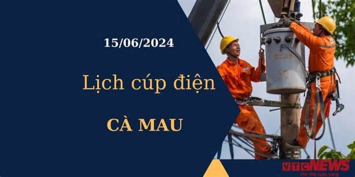 Lịch cúp điện hôm nay tại Cà Mau ngày 15/06/2024