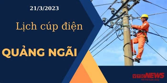 Lịch cúp điện hôm nay tại Quảng Ngãi ngày 21/03/2023