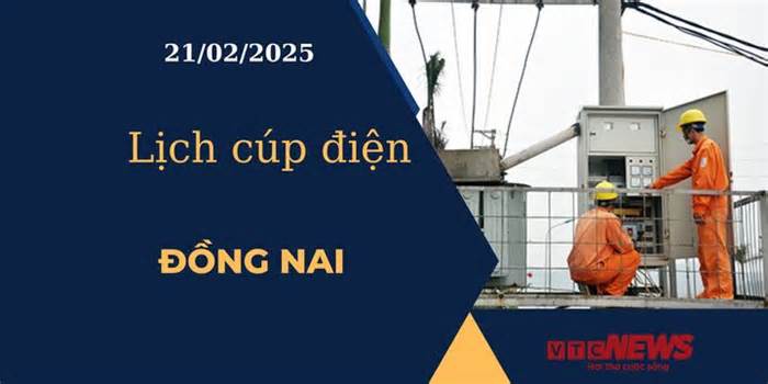 Lịch cúp điện hôm nay ngày 21/02/2025 tại Đồng Nai