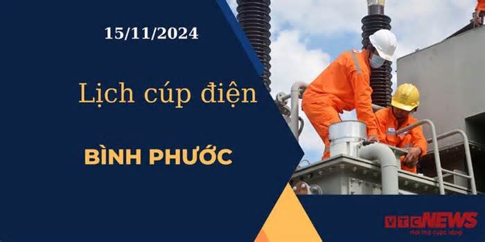 Lịch cúp điện hôm nay ngày 15/11/2024 tại Bình Phước