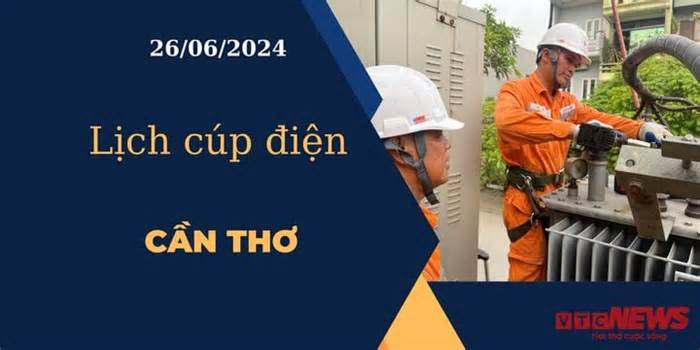 Lịch cúp điện hôm nay ngày 26/06/2024 tại Cần Thơ