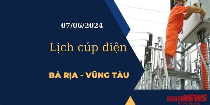 Lịch cúp điện hôm nay tại Bà Rịa - Vũng Tàu ngày 07/06/2024