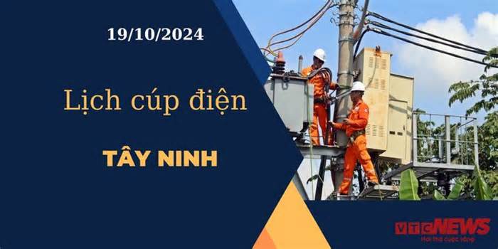 Lịch cúp điện hôm nay ngày 19/10/2024 tại Tây Ninh