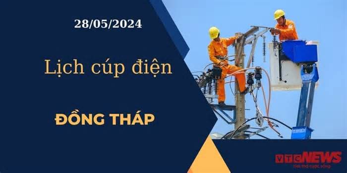 Lịch cúp điện hôm nay ngày 28/05/2024 tại Đồng Tháp