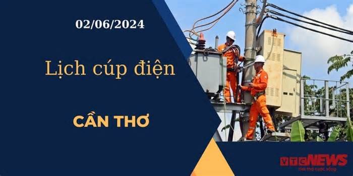 Lịch cúp điện hôm nay ngày 02/06/2024 tại Cần Thơ