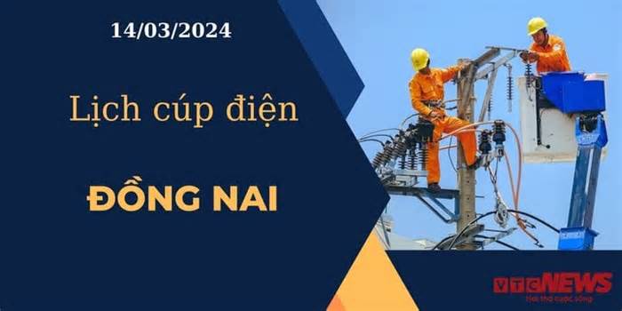 Lịch cúp điện hôm nay ngày 14/03/2024 tại Đồng Nai