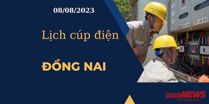 Lịch cúp điện hôm nay ngày 08/08/2023 tại Đồng Nai