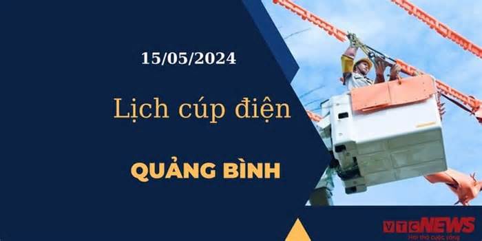 Lịch cúp điện hôm nay tại Quảng Bình ngày 15/05/2024
