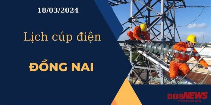 Lịch cúp điện hôm nay ngày 18/03/2024 tại Đồng Nai