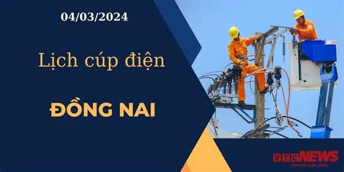 Lịch cúp điện hôm nay ngày 04/03/2024 tại Đồng Nai