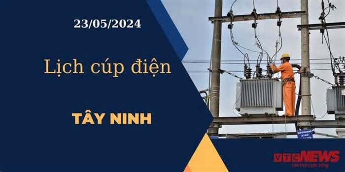Lịch cúp điện hôm nay ngày 23/05/2024 tại Tây Ninh