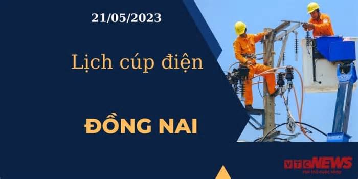 Lịch cúp điện hôm nay tại Đồng Nai ngày 21/05/2023