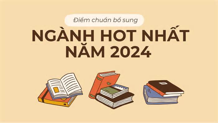 Điểm chuẩn bổ sung ngành hot nhất năm 2024