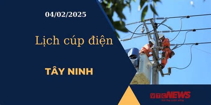 Lịch cúp điện hôm nay ngày 04/02/2025 tại Tây Ninh