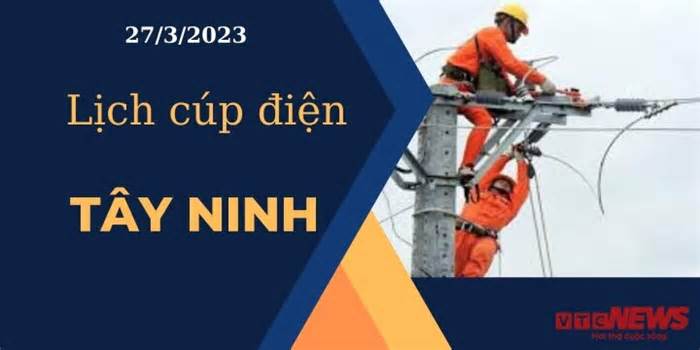 Lịch cúp điện hôm nay ngày 27/3/2023 tại Tây Ninh