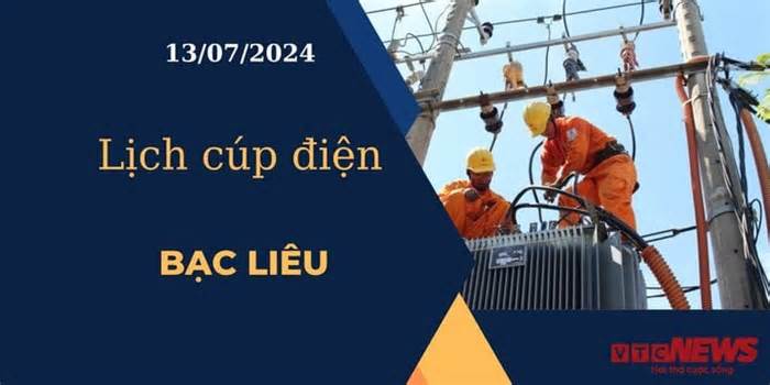 Lịch cúp điện hôm nay ngày 13/07/2024 tại Bạc Liêu