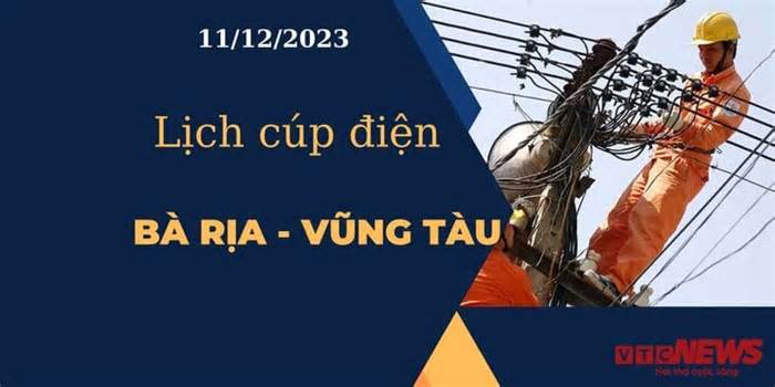 Lịch cúp điện hôm nay tại Bà Rịa - Vũng Tàu ngày 11/12/2023