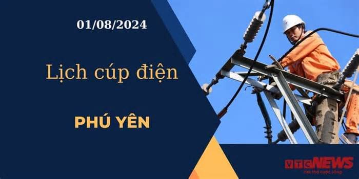 Lịch cúp điện hôm nay ngày 01/08/2024 tại Phú Yên