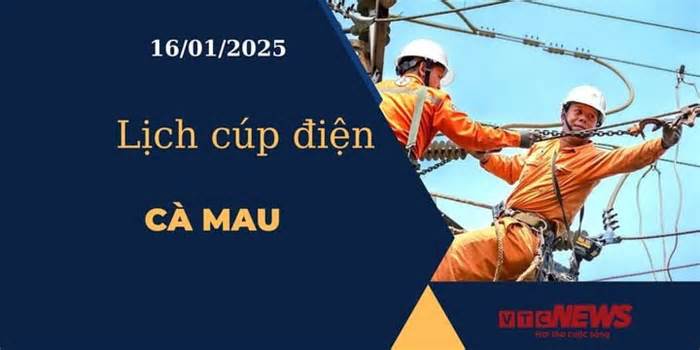 Lịch cúp điện hôm nay ngày 16/01/2025 tại Cà Mau