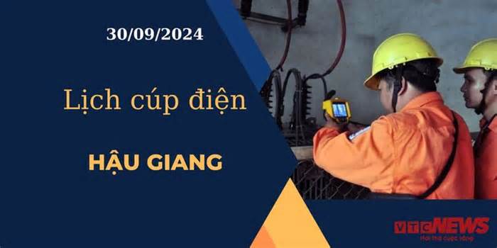 Lịch cúp điện hôm nay ngày 30/9/2024 tại Hậu Giang