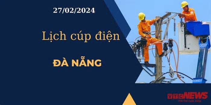 Lịch cúp điện hôm nay tại Đà Nẵng ngày 27/02/2024