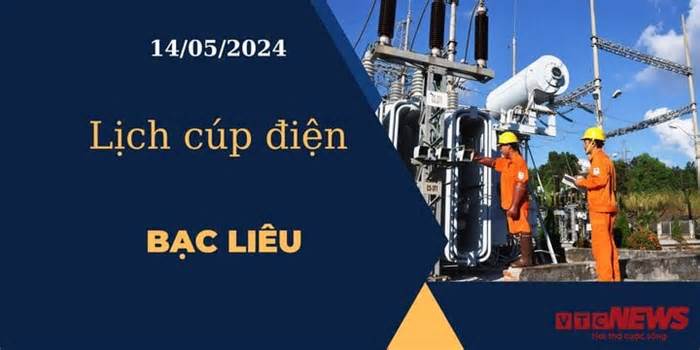 Lịch cúp điện hôm nay ngày 14/05/2024 tại Bạc Liêu