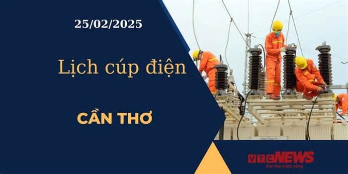 Lịch cúp điện hôm nay ngày 25/02/2025 tại Cần Thơ